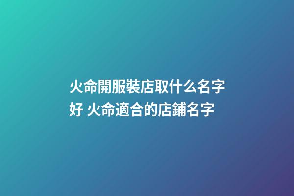 火命開服裝店取什么名字好 火命適合的店鋪名字-第1張-店鋪起名-玄機派